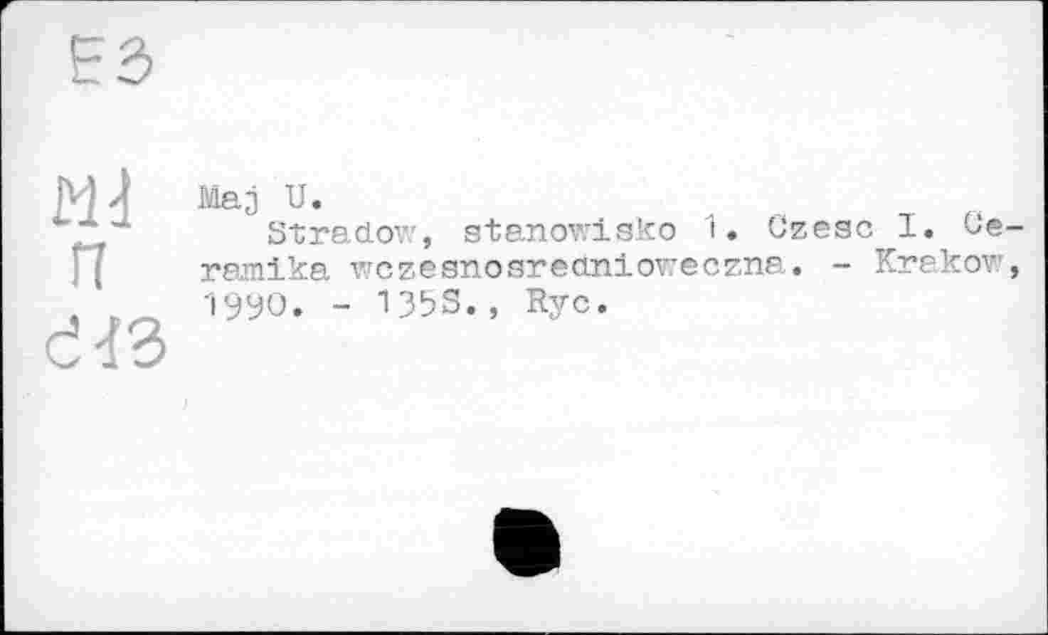 ﻿Md и
Maj U.
Stradov’, stanowisko 1. Gzesc I. Ge ranika wczesnosrectaloweczna. - Krakov 1990. - 135S., Rye.